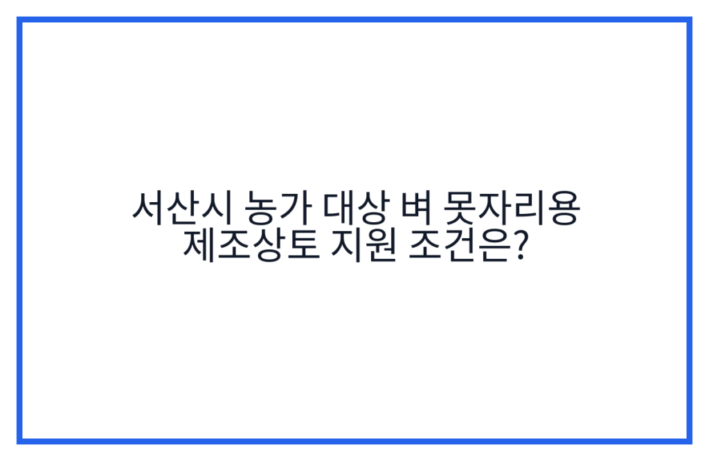 서산시 농가 대상 벼 못자리용 제조상토 지원 조건은?