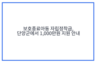 보호종료아동 자립정착금, 단양군에서 1,000만원 지원 안내