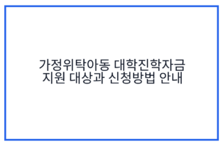 가정위탁아동 대학진학자금 지원 대상과 신청방법 안내