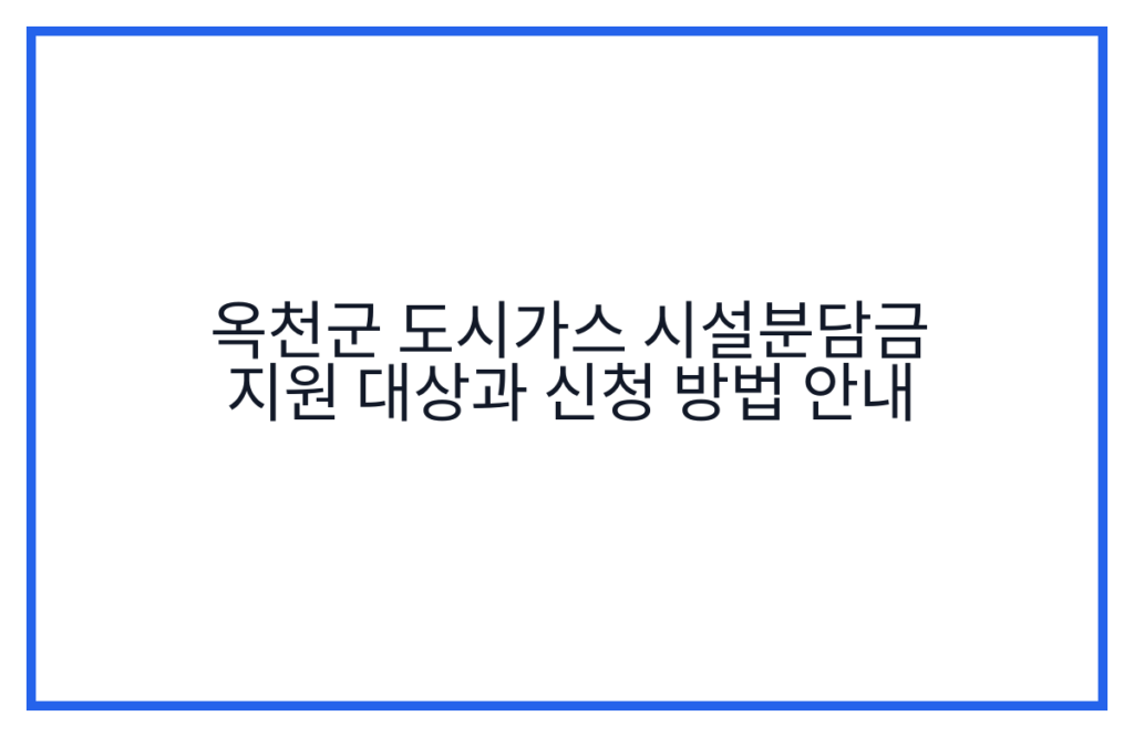 옥천군 도시가스 시설분담금 지원 대상과 신청 방법 안내