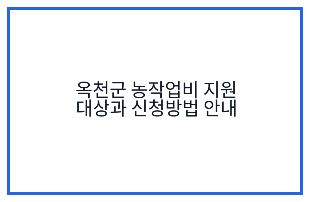 옥천군 농작업비 지원 대상과 신청방법 안내