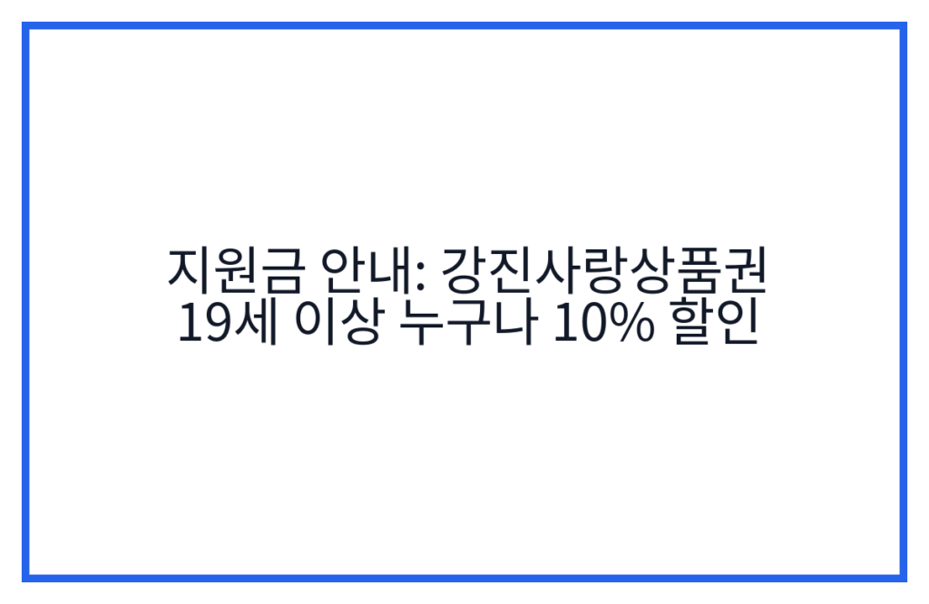지원금 안내: 강진사랑상품권 19세 이상 누구나 10% 할인