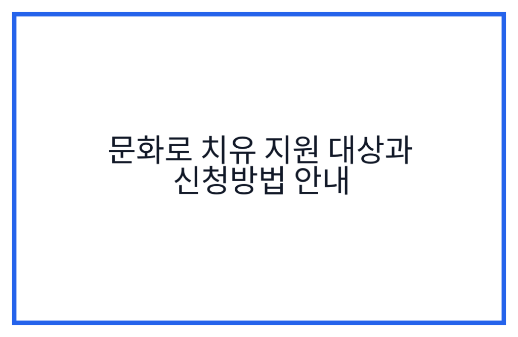 문화로 치유 지원 대상과 신청방법 안내