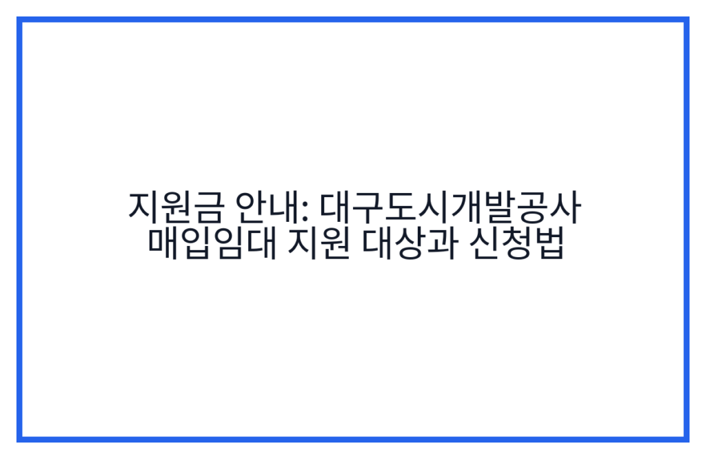 지원금 안내: 대구도시개발공사 매입임대 지원 대상과 신청법