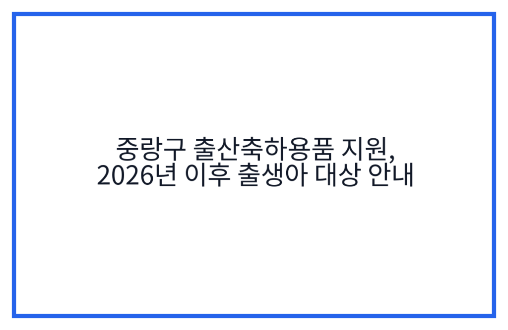 중랑구 출산축하용품 지원, 2026년 이후 출생아 대상 안내