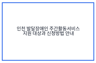 인천 발달장애인 주간활동서비스 지원 대상과 신청방법 안내