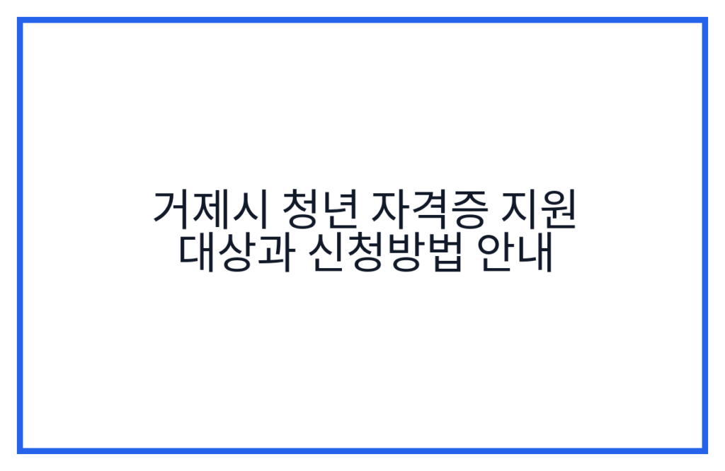 거제시 청년 자격증 지원 대상과 신청방법 안내
