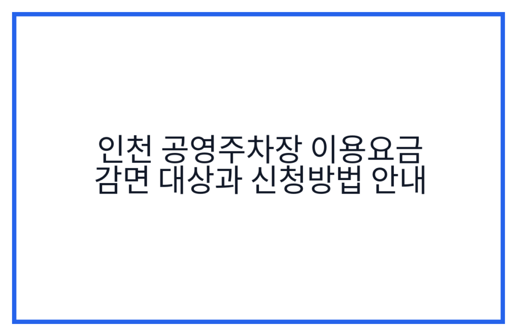 인천 공영주차장 이용요금 감면 대상과 신청방법 안내