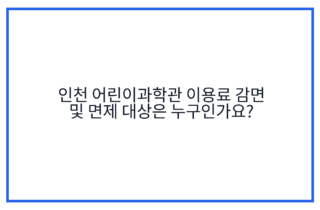 인천 어린이과학관 이용료 감면 및 면제 대상은 누구인가요?