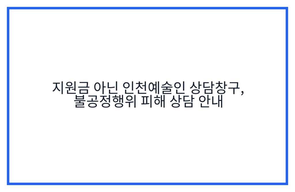 지원금 아닌 인천예술인 상담창구, 불공정행위 피해 상담 안내