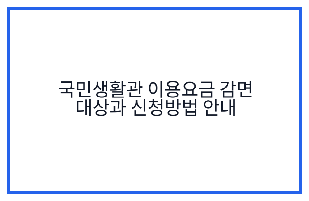 국민생활관 이용요금 감면 대상과 신청방법 안내