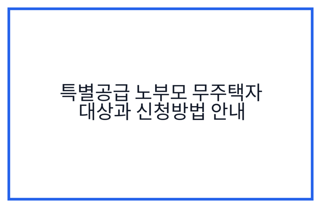 특별공급 노부모 무주택자 대상과 신청방법 안내