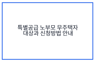 특별공급 노부모 무주택자 대상과 신청방법 안내