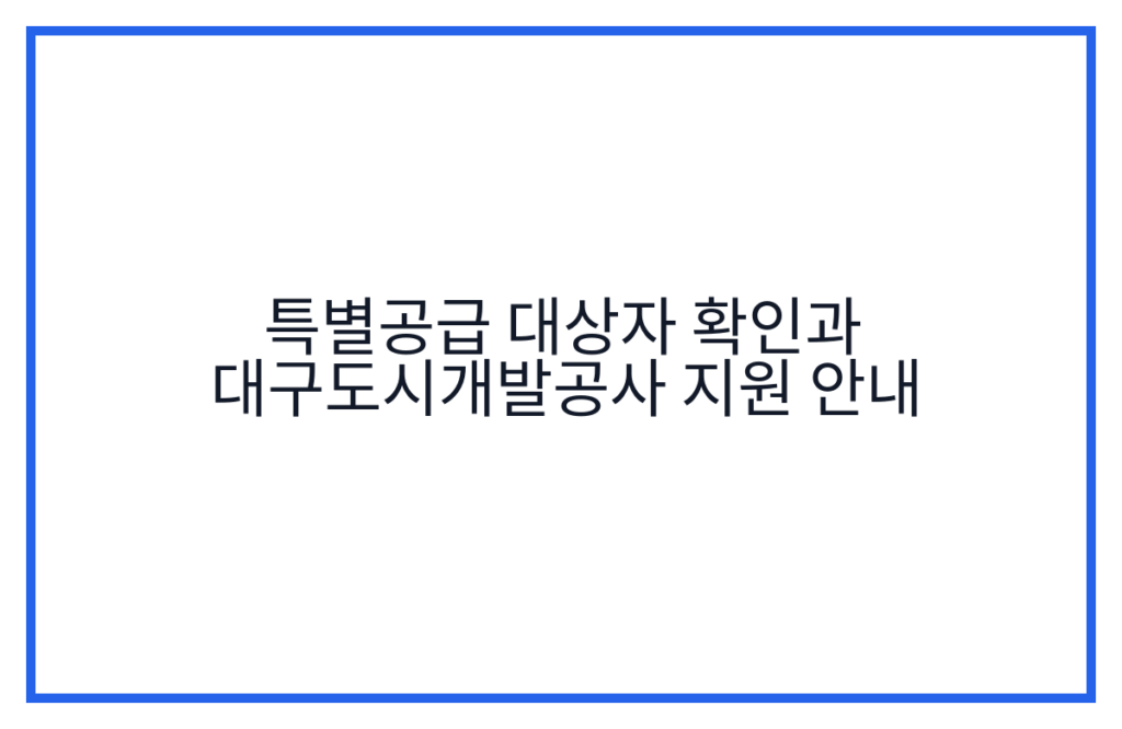 특별공급 대상자 확인과 대구도시개발공사 지원 안내