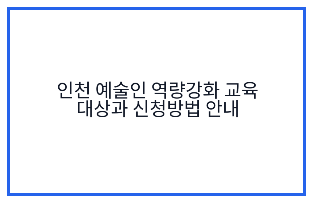 인천 예술인 역량강화 교육 대상과 신청방법 안내