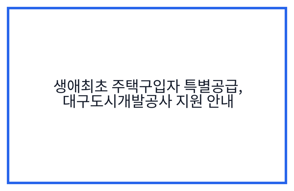 생애최초 주택구입자 특별공급, 대구도시개발공사 지원 안내