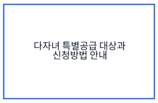 다자녀 특별공급 대상과 신청방법 안내