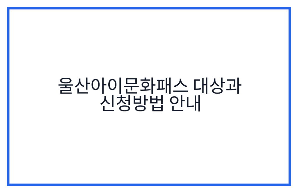 울산아이문화패스 대상과 신청방법 안내
