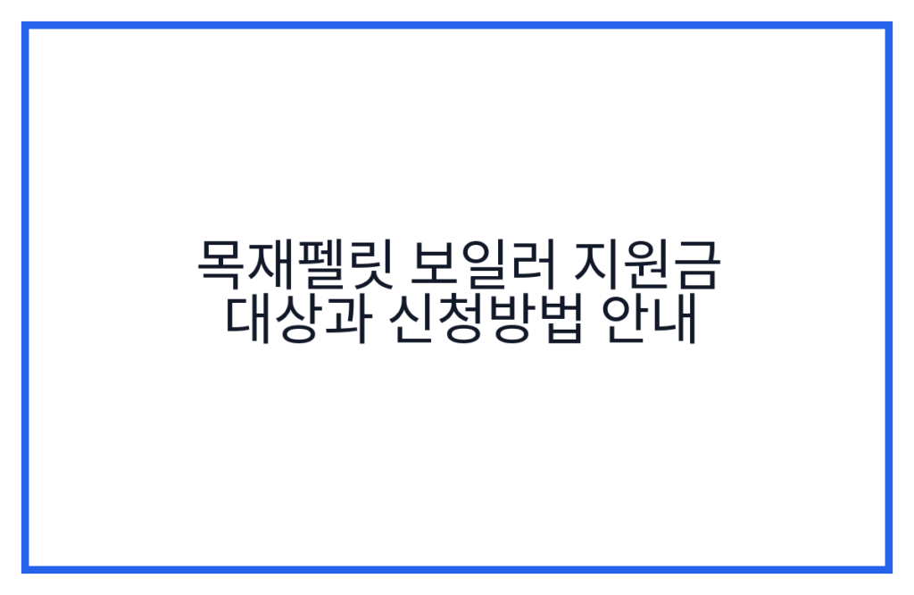 목재펠릿 보일러 지원금 대상과 신청방법 안내
