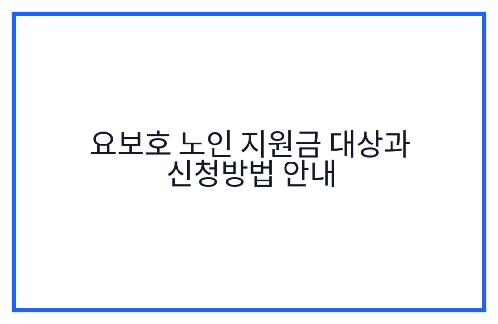 요보호 노인 지원금 대상과 신청방법 안내