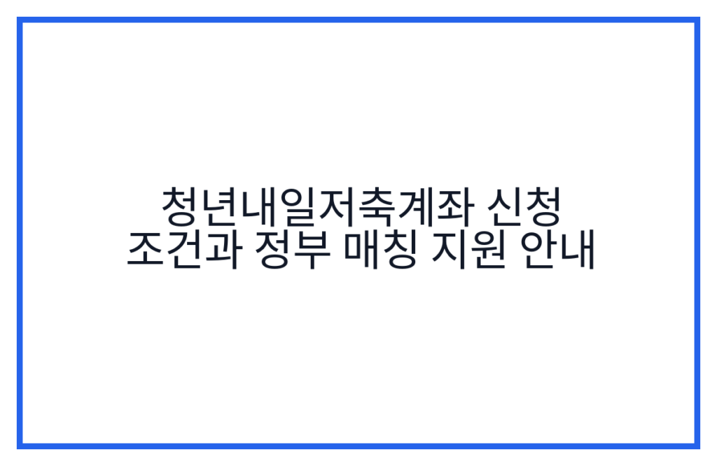 청년내일저축계좌 신청 조건과 정부 매칭 지원 안내