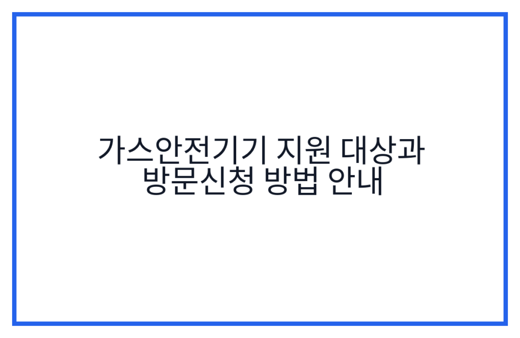 가스안전기기 지원 대상과 방문신청 방법 안내