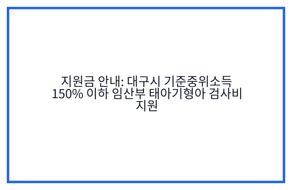 지원금 안내: 대구시 기준중위소득 150% 이하 임산부 태아기형아 검사비 지원