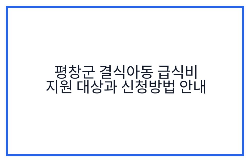 평창군 결식아동 급식비 지원 대상과 신청방법 안내