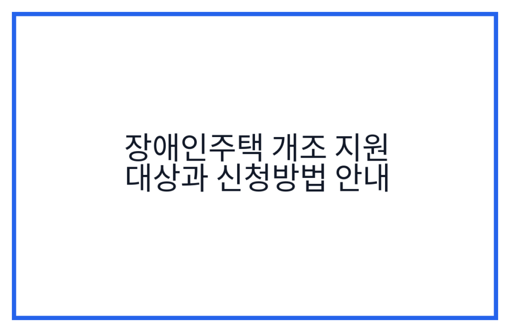 장애인주택 개조 지원 대상과 신청방법 안내