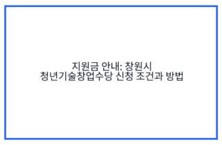 지원금 안내: 창원시 청년기술창업수당 신청 조건과 방법