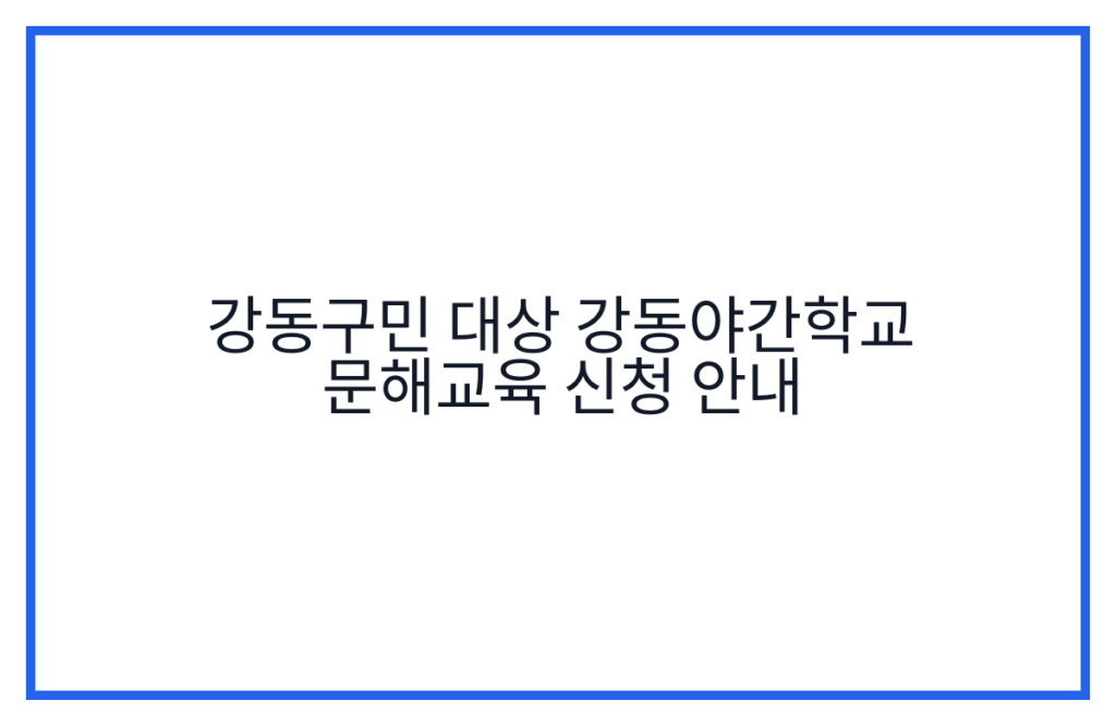강동구민 대상 강동야간학교 문해교육 신청 안내