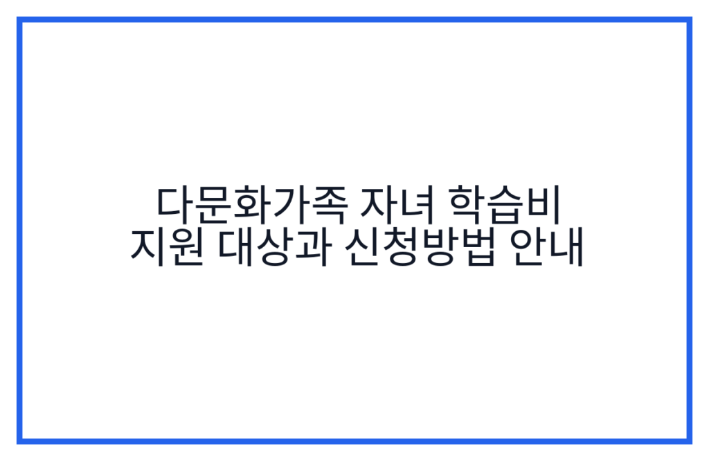 다문화가족 자녀 학습비 지원 대상과 신청방법 안내