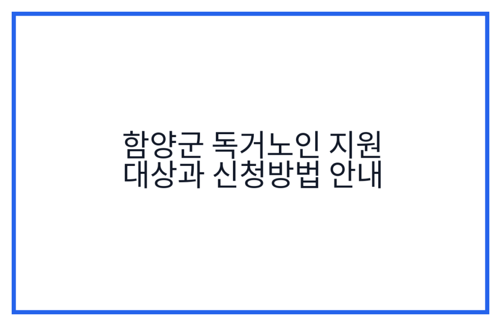 함양군 독거노인 지원 대상과 신청방법 안내