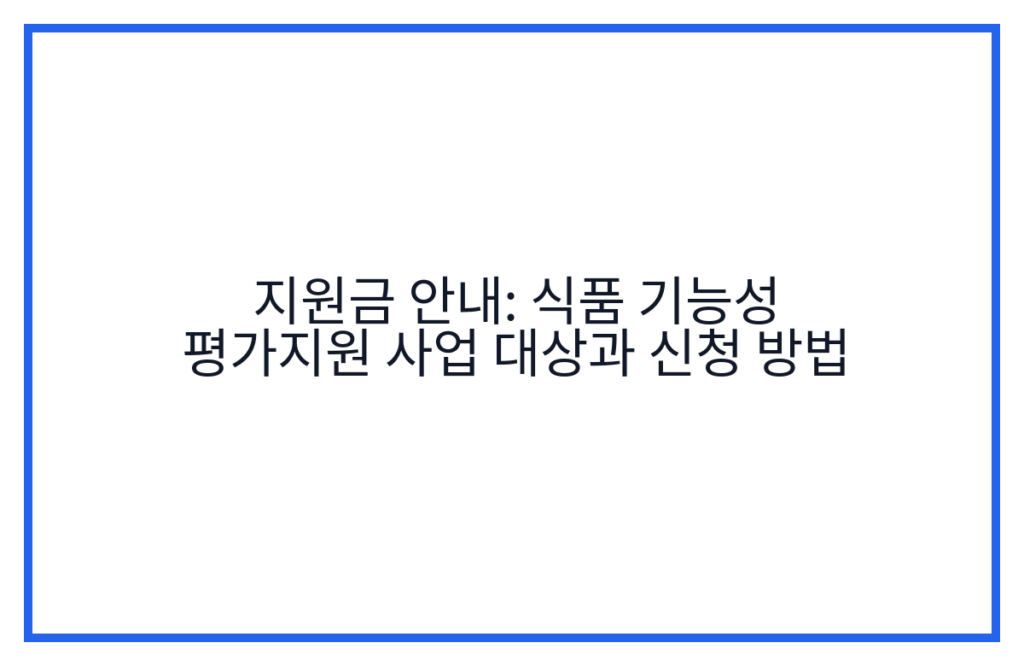 지원금 안내: 식품 기능성 평가지원 사업 대상과 신청 방법