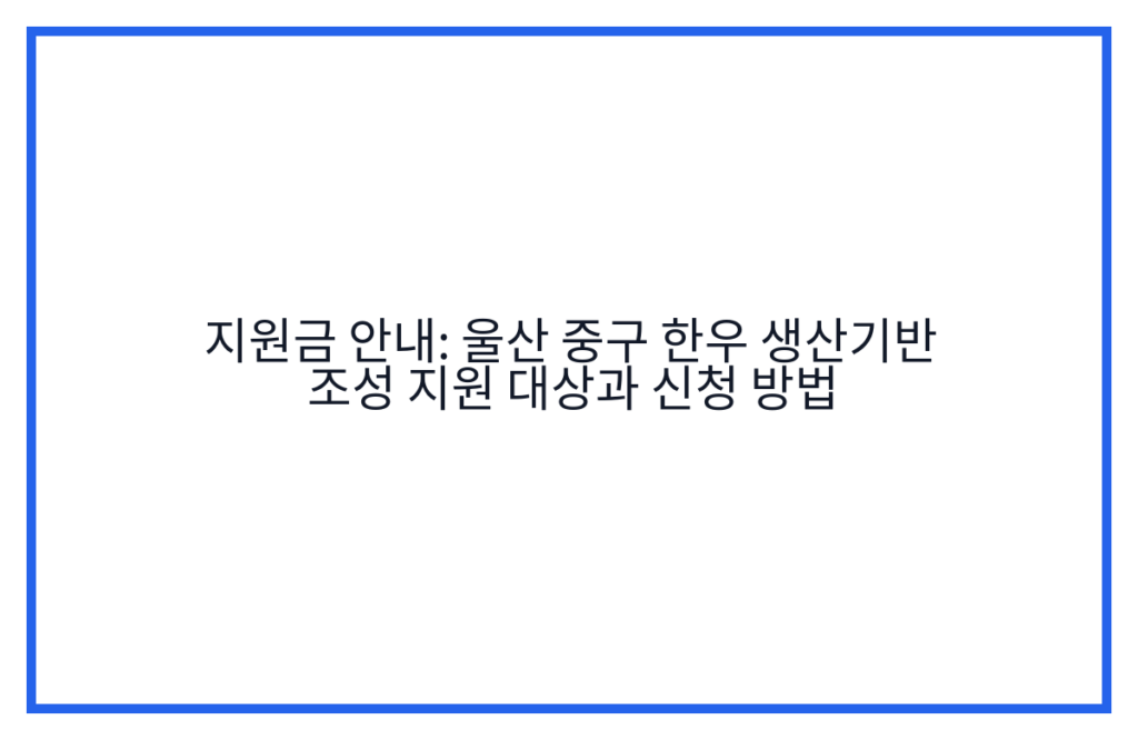 지원금 안내: 울산 중구 한우 생산기반 조성 지원 대상과 신청 방법