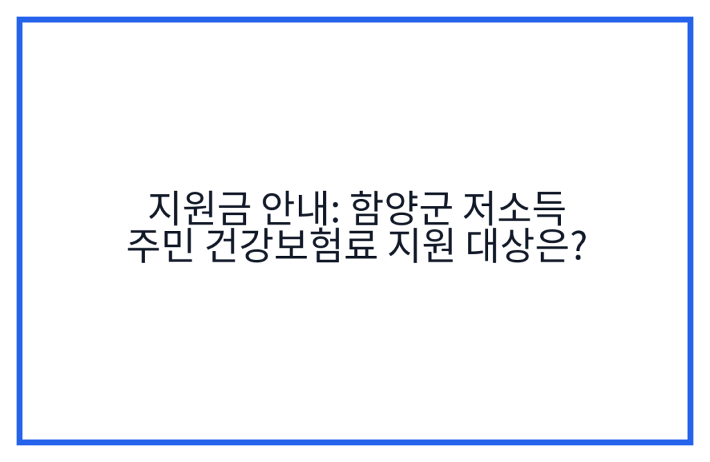 지원금 안내: 함양군 저소득 주민 건강보험료 지원 대상은?