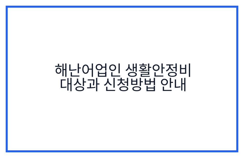 해난어업인 생활안정비 대상과 신청방법 안내