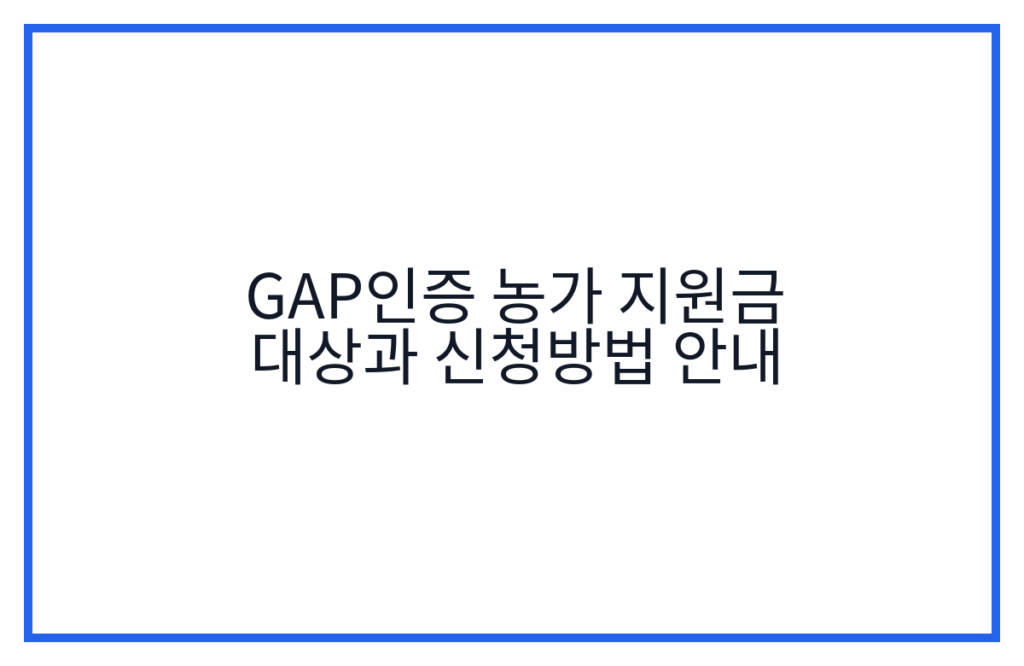 GAP인증 농가 지원금 대상과 신청방법 안내