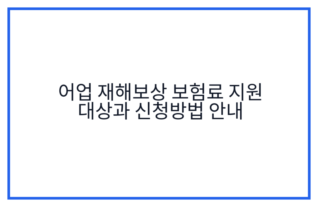 어업 재해보상 보험료 지원 대상과 신청방법 안내