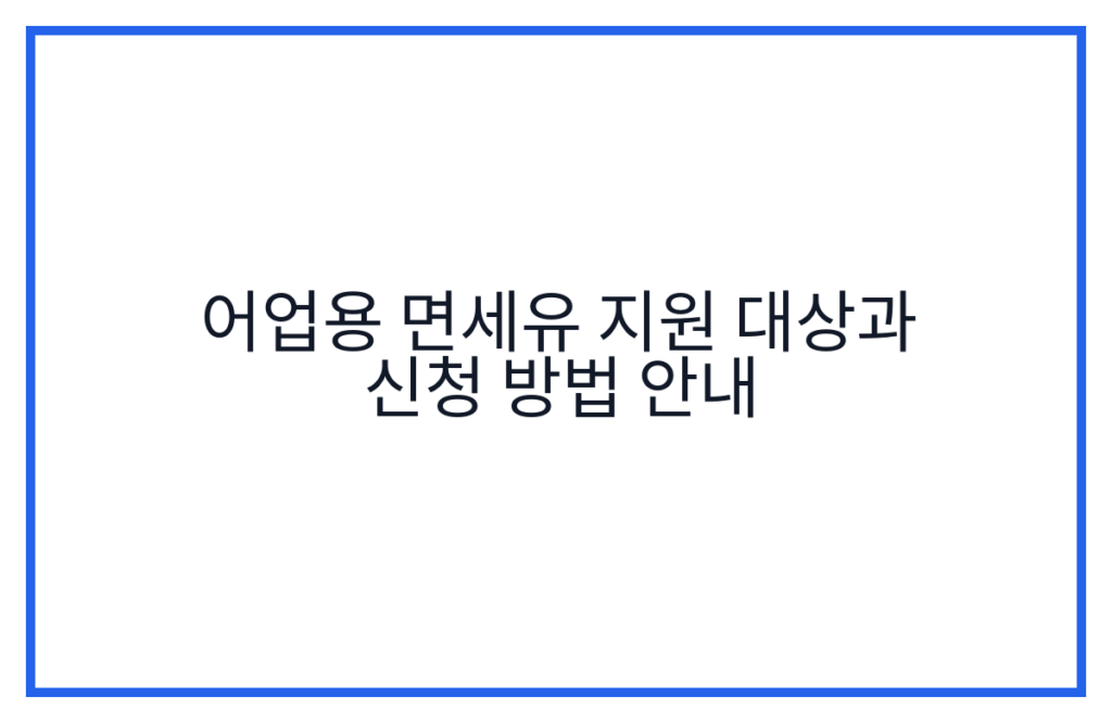 어업용 면세유 지원 대상과 신청 방법 안내
