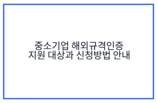 중소기업 해외규격인증 지원 대상과 신청방법 안내