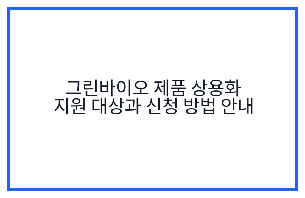 그린바이오 제품 상용화 지원 대상과 신청 방법 안내
