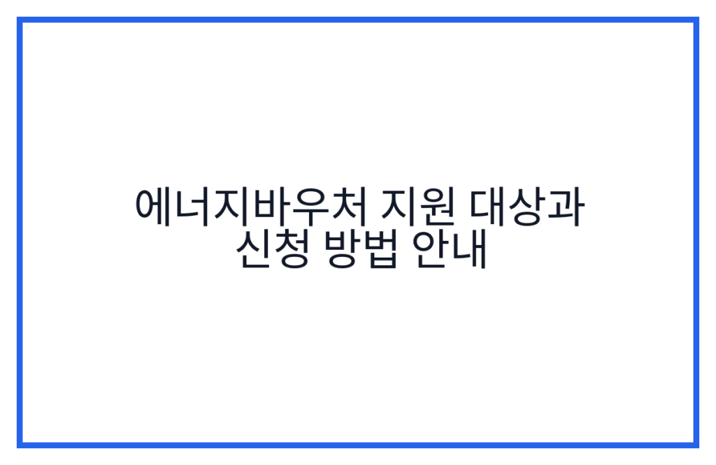 에너지바우처 지원 대상과 신청 방법 안내