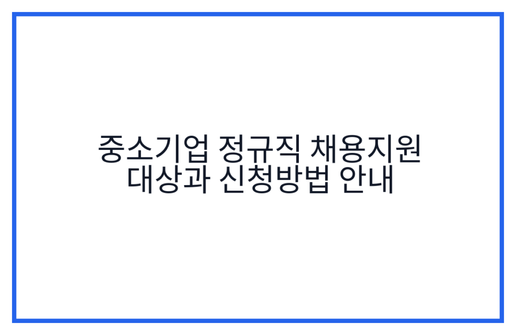 중소기업 정규직 채용지원 대상과 신청방법 안내