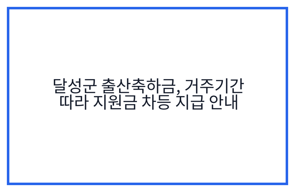 달성군 출산축하금, 거주기간 따라 지원금 차등 지급 안내
