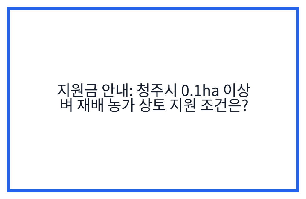지원금 안내: 청주시 0.1ha 이상 벼 재배 농가 상토 지원 조건은?