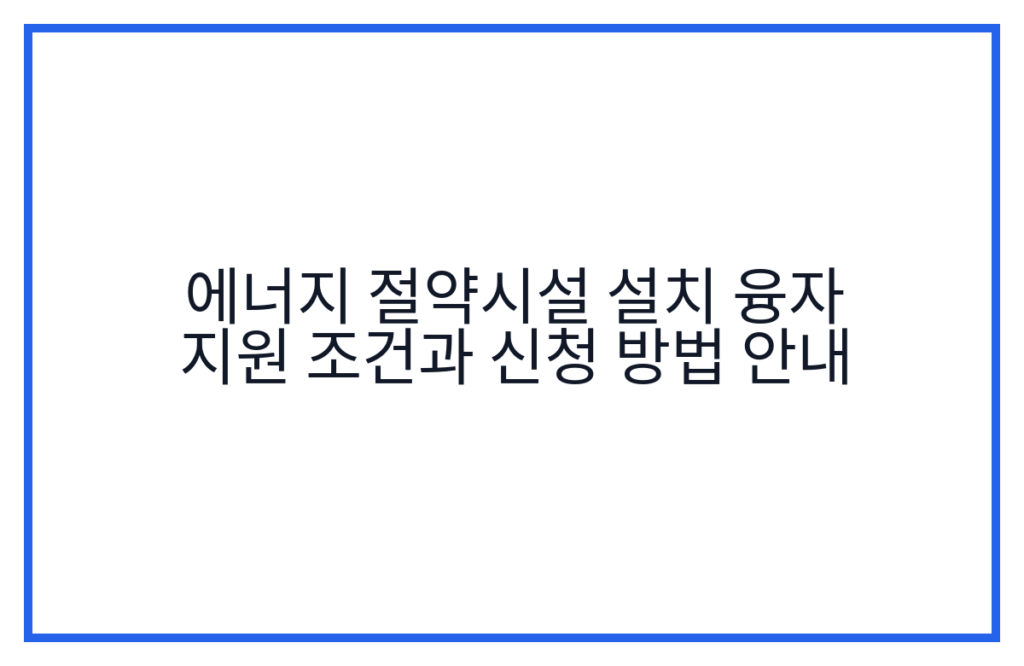에너지 절약시설 설치 융자 지원 조건과 신청 방법 안내