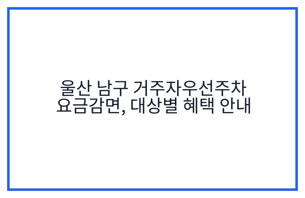 울산 남구 거주자우선주차 요금감면, 대상별 혜택 안내