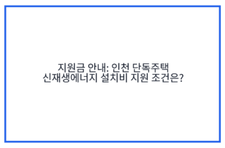 지원금 안내: 인천 단독주택 신재생에너지 설치비 지원 조건은?