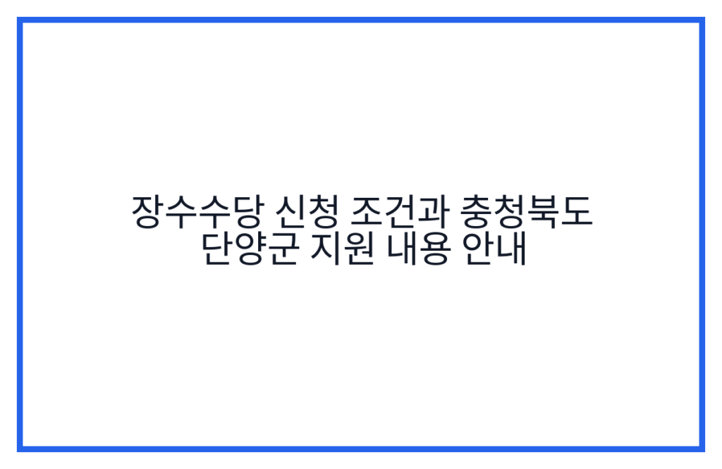 장수수당 신청 조건과 충청북도 단양군 지원 내용 안내